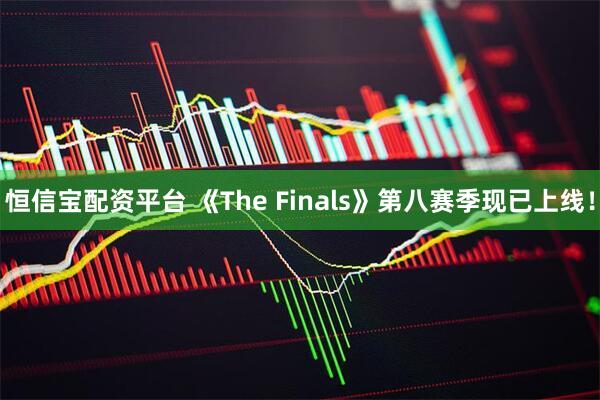 恒信宝配资平台 《The Finals》第八赛季现已上线！