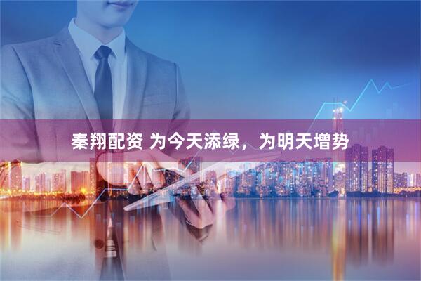 秦翔配资 为今天添绿，为明天增势