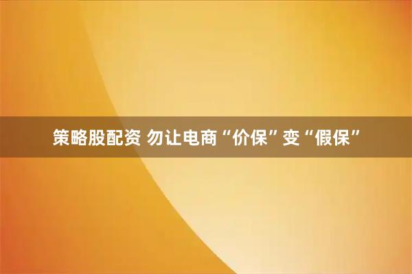 策略股配资 勿让电商“价保”变“假保”