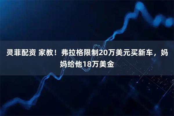 灵菲配资 家教!弗拉格限制20万美元买新车,妈妈给他18万美金