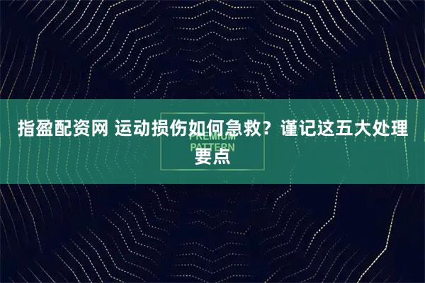 指盈配资网 运动损伤如何急救？谨记这五大处理要点