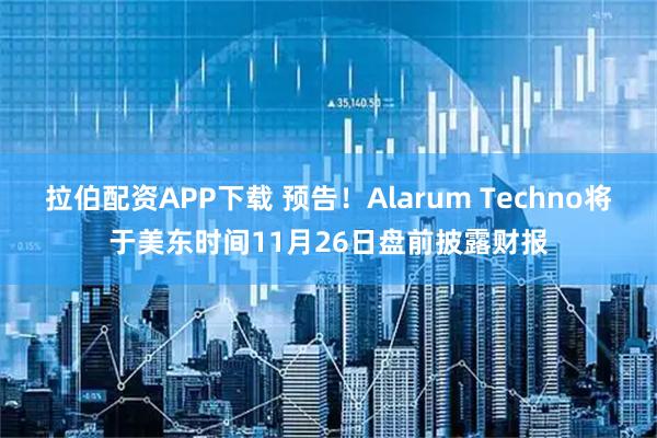 拉伯配资APP下载 预告！Alarum Techno将于美东时间11月26日盘前披露财报