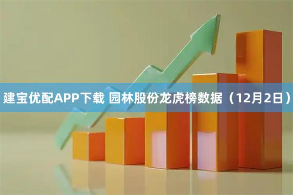 建宝优配APP下载 园林股份龙虎榜数据（12月2日）