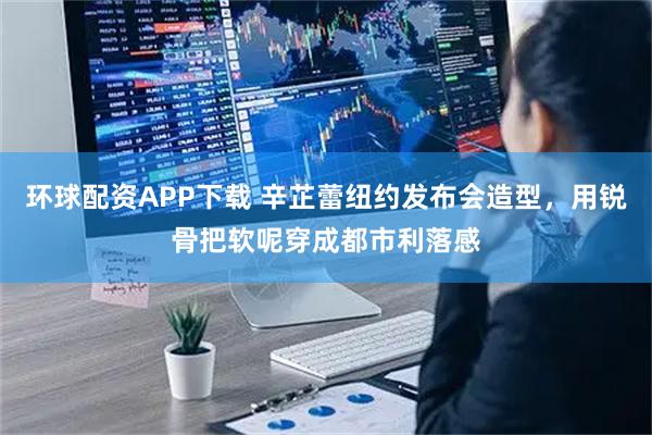 环球配资APP下载 辛芷蕾纽约发布会造型，用锐骨把软呢穿成都市利落感