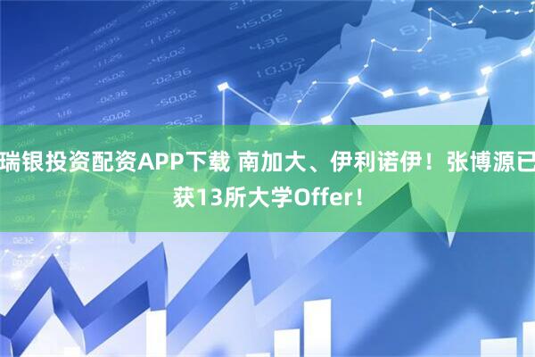 瑞银投资配资APP下载 南加大、伊利诺伊！张博源已获13所大学Offer！