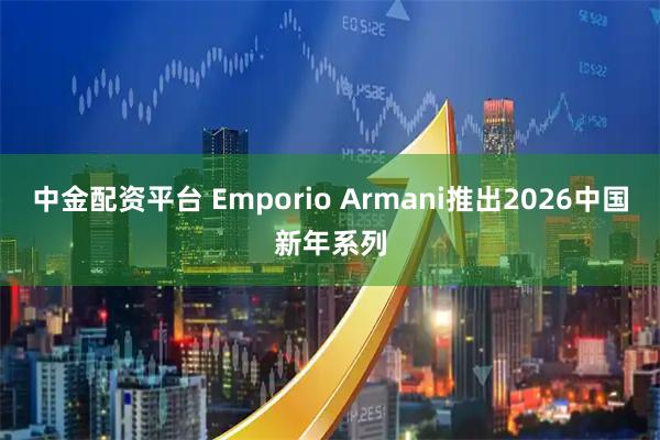 中金配资平台 Emporio Armani推出2026中国新年系列
