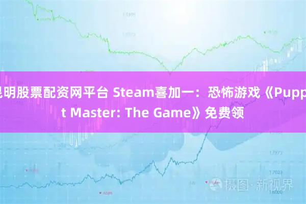 昆明股票配资网平台 Steam喜加一：恐怖游戏《Puppet Master: The Game》免费领