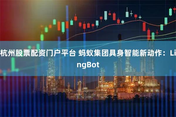 杭州股票配资门户平台 蚂蚁集团具身智能新动作:LingBot