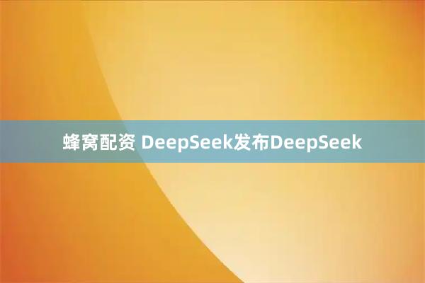 蜂窝配资 DeepSeek发布DeepSeek