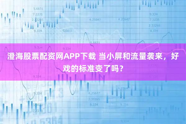 澄海股票配资网APP下载 当小屏和流量袭来，好戏的标准变了吗？