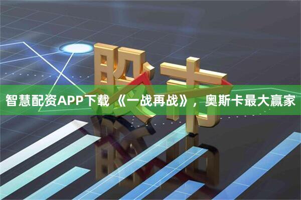 智慧配资APP下载 《一战再战》,奥斯卡最大赢家