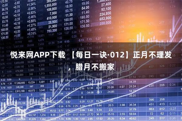 悦来网APP下载 【每日一诀·012】正月不理发，腊月不搬家