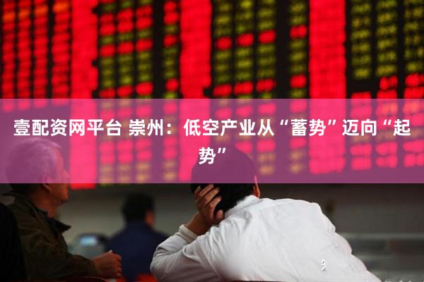 壹配资网平台 崇州：低空产业从“蓄势”迈向“起势”