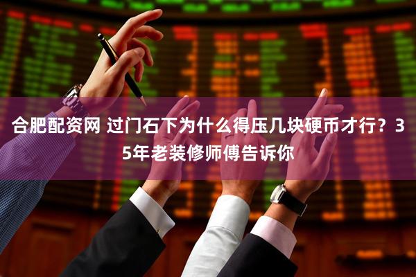 合肥配资网 过门石下为什么得压几块硬币才行？35年老装修师傅告诉你