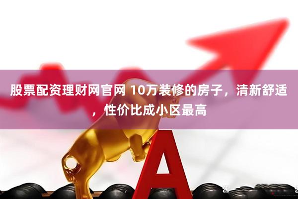股票配资理财网官网 10万装修的房子，清新舒适，性价比成小区最高